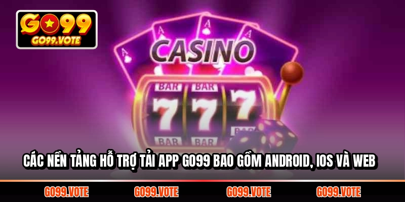 Các nền tảng hỗ trợ tải App GO99 bao gồm Android, iOS và Web