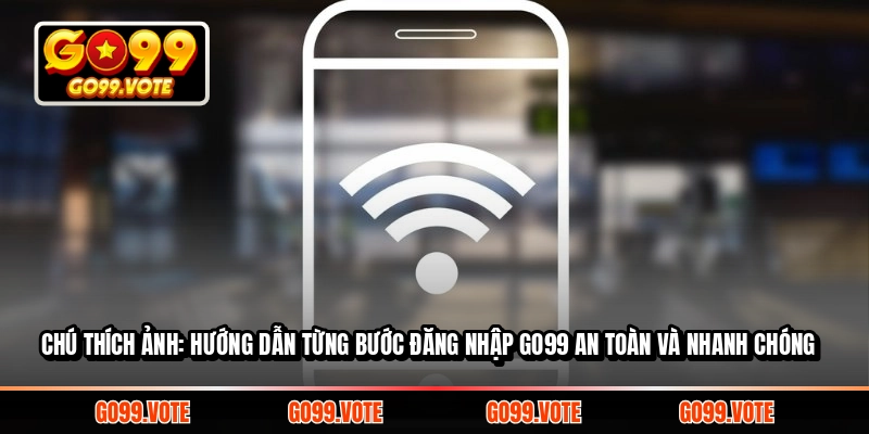 Hướng dẫn từng bước đăng nhập GO99 an toàn và nhanh chóng