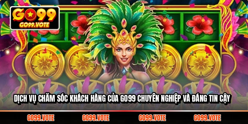 Dịch vụ chăm sóc khách hàng của Go99 chuyên nghiệp và đáng tin cậy