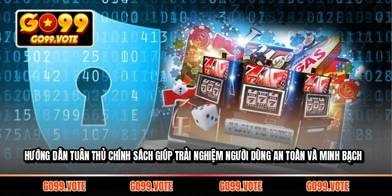 Hướng dẫn tuân thủ chính sách giúp trải nghiệm người dùng an toàn và minh bạch