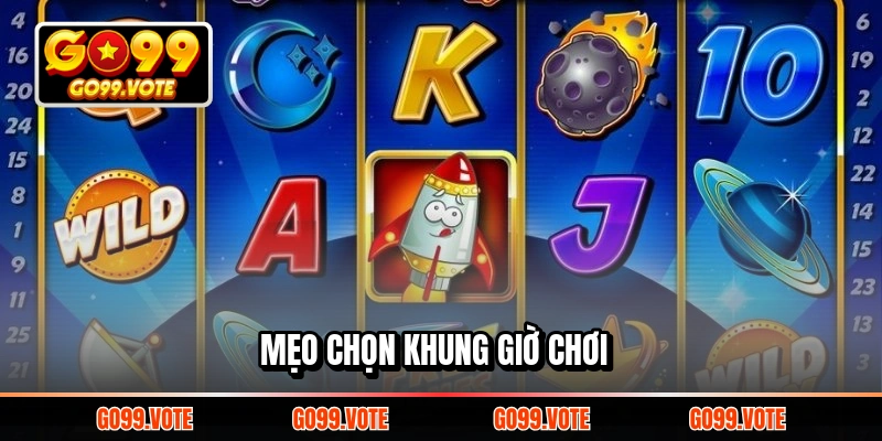 Mẹo chọn khung giờ chơi