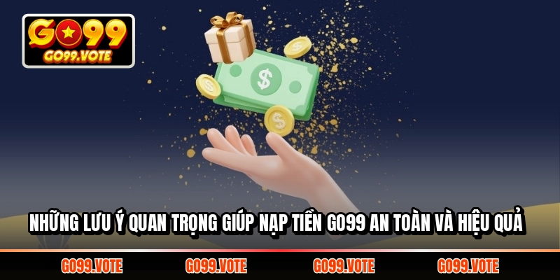 Những lưu ý quan trọng giúp nạp tiền GO99 an toàn và hiệu quả