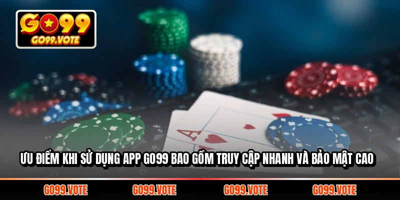Ưu điểm khi sử dụng App GO99 bao gồm truy cập nhanh và bảo mật cao
